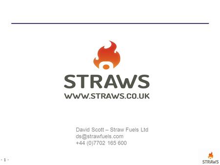 - 1 - David Scott – Straw Fuels Ltd +44 (0)7702 165 600.