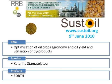 Www.sustoil.org 9 th June 2010 Optimisation of oil crops agronomy and oil yield and utilisation of by-products Title Katerina Stamatelatou Speaker FORTH.