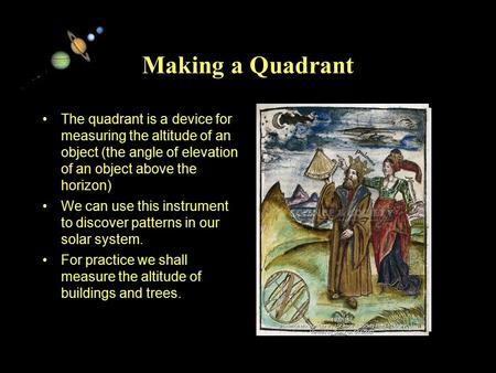 11/15/99Norm Herr (sample file) Making a Quadrant The quadrant is a device for measuring the altitude of an object (the angle of elevation of an object.