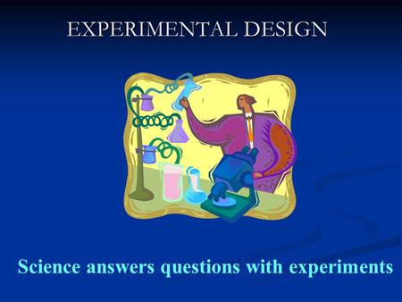 EXPERIMENTAL DESIGN Science answers questions with experiments.