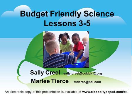 Budget Friendly Science Lessons 3-5 Sally Creel Marlee Tierce An electronic copy of this presentation is available.