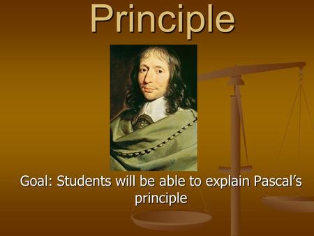 Pascal’s Principle Goal: Students will be able to explain Pascal’s principle.