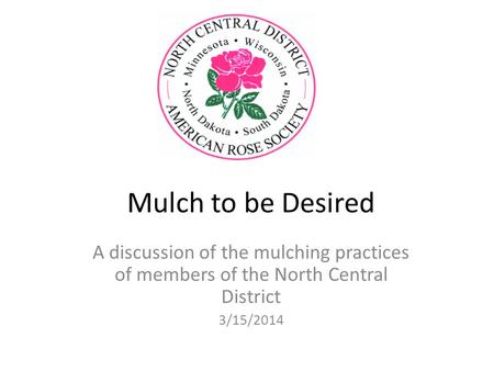 Mulch to be Desired A discussion of the mulching practices of members of the North Central District 3/15/2014.