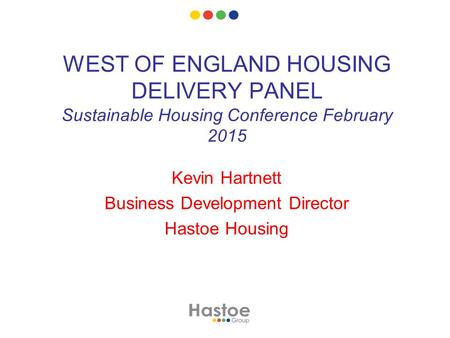 WEST OF ENGLAND HOUSING DELIVERY PANEL Sustainable Housing Conference February 2015 Kevin Hartnett Business Development Director Hastoe Housing.