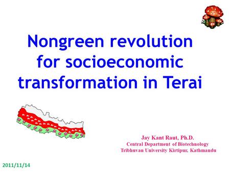 Nongreen revolution for socioeconomic transformation in Terai Jay Kant Raut, Ph.D. Central Department of Biotechnology Tribhuvan University Kirtipur, Kathmandu.