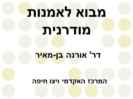 מבוא לאמנות מודרנית דר' אורנה בן-מאיר המרכז האקדמי ויצו חיפה.