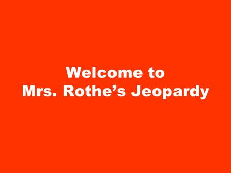 Welcome to Mrs. Rothe’s Jeopardy. Instructions: 1.Click on a box under the category you want. 2.Read the question and try to answer to yourself. 3.Click.