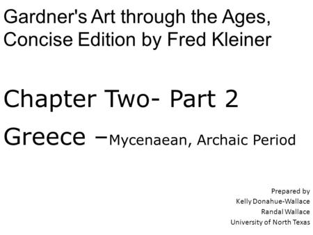 Chapter Two- Part 2 Greece – Mycenaean, Archaic Period Prepared by Kelly Donahue-Wallace Randal Wallace University of North Texas Gardner's Art through.