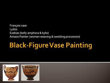 François vase Lydos Exekias (belly amphora & kylix) Amasis Painter (women weaving & wedding procession)