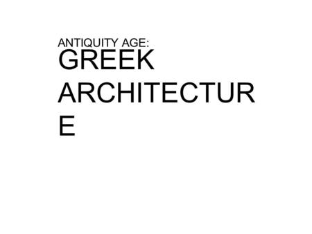 ANTIQUITY AGE: GREEK ARCHITECTUR E. ACROPOLIS A HIGH CITY 500 FEET ABOVE SEA LEVEL. CONSTRUCTED DURING THE GOLDEN AGE OF ATHENS.