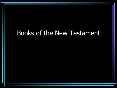 Books of the New Testament. Basic Information 27 books Books are in order of type of writing. Written in the 1 st and maybe 2 nd centuries of the Christian.