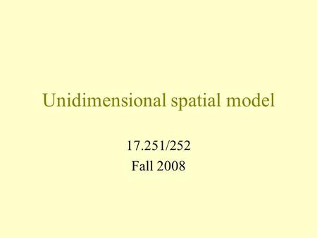 Unidimensional spatial model 17.251/252 Fall 2008.