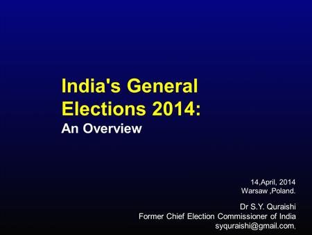 14,April, 2014 Warsaw,Poland. Dr S.Y. Quraishi Former Chief Election Commissioner of India India's General Elections 2014: An Overview.