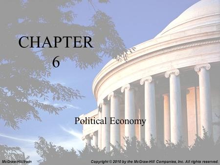 CHAPTER 6 Political Economy Copyright © 2010 by the McGraw-Hill Companies, Inc. All rights reserved.McGraw-Hill/Irwin.