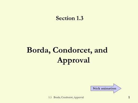 1.3 Borda, Condorcet, Approval 1 Borda, Condorcet, and Approval Section 1.3 Stick animation.