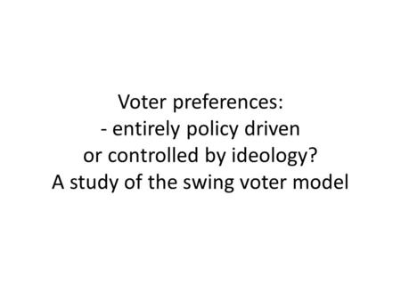 Voter preferences: - entirely policy driven or controlled by ideology? A study of the swing voter model.