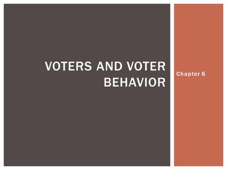 Chapter 6 VOTERS AND VOTER BEHAVIOR.  1- Voting rights came in the 1800’s- Each state at a time eliminated property ownership and tax payment qualifications.