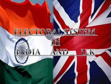 ELECTORAL SYSTEM IN INDIA AND U.K ELECTORAL SYSTEM IN INDIA AND U.K.