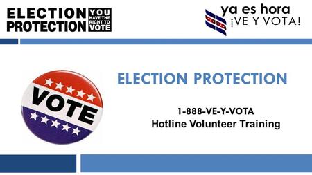 ELECTION PROTECTION 1-888-VE-Y-VOTA Hotline Volunteer Training.