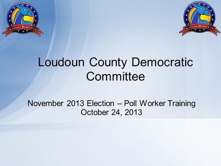 November 2013 Election – Poll Worker Training October 24, 2013 Loudoun County Democratic Committee.