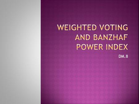 DM.8. Is a set of numbers that are listed in the following format: [ quota: weight of voter 1, weight of voter 2,…weight of voter 3] Ex: [8:5,4,3,2]