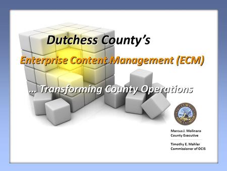 Dutchess County’s Dutchess County’s Enterprise Content Management (ECM) Enterprise Content Management (ECM) … Transforming County Operations Marcus J.