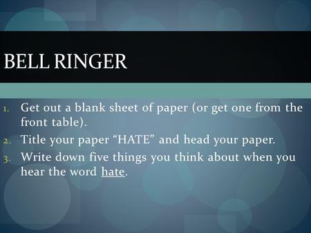 1. Get out a blank sheet of paper (or get one from the front table). 2. Title your paper “HATE” and head your paper. 3. Write down five things you think.