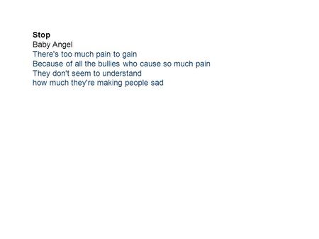 Stop Baby Angel There's too much pain to gain Because of all the bullies who cause so much pain They don't seem to understand how much they're making people.