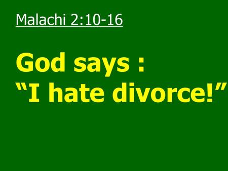 Malachi 2:10-16 God says : “I hate divorce!”.