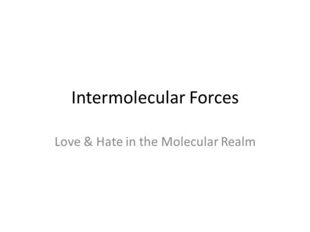 Intermolecular Forces Love & Hate in the Molecular Realm.