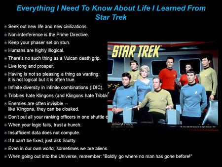 Everything I Need To Know About Life I Learned From Star Trek  Seek out new life and new civilizations.  Non-interference is the Prime Directive.  Keep.