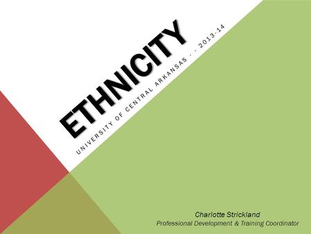 ETHNICITY UNIVERSITY OF CENTRAL ARKANSAS - - 2013-14 Charlotte Strickland Professional Development & Training Coordinator.