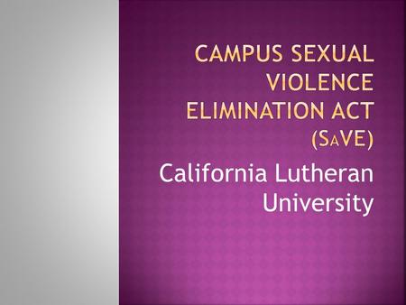 California Lutheran University.  Passed March 2013 as part of the Violence Against Women Reauthorization Act  Applies to almost all institutions of.