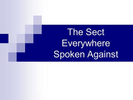 The Sect Everywhere Spoken Against. Opposition to truth is not new Gn.3, rejected God, accepted satan Gn.4, rejected God’s correction Gn.6, rejected society’s.