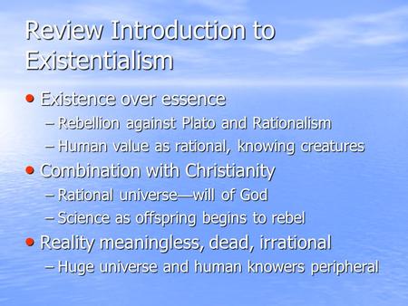 Review Introduction to Existentialism Existence over essence Existence over essence –Rebellion against Plato and Rationalism –Human value as rational,