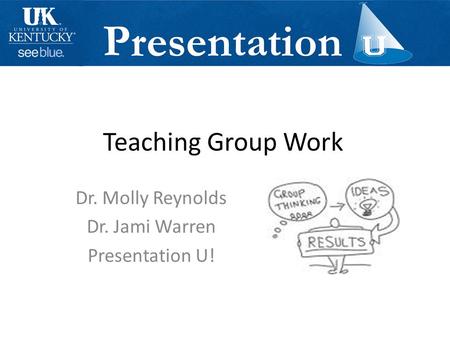 Teaching Group Work Dr. Molly Reynolds Dr. Jami Warren Presentation U!