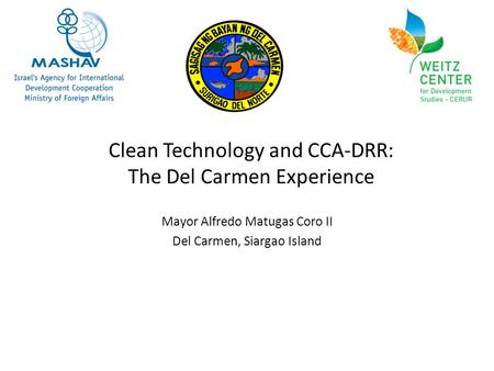 Clean Technology and CCA-DRR: The Del Carmen Experience Mayor Alfredo Matugas Coro II Del Carmen, Siargao Island.