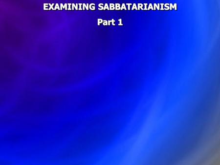 EXAMINING SABBATARIANISM Part 1 EXAMINING SABBATARIANISM Part 1.