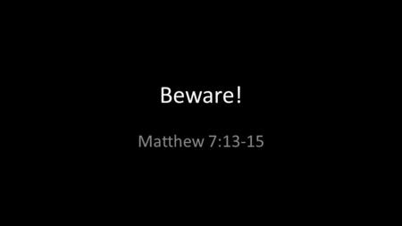 Beware! Matthew 7:13-15. Jesus warned us… “Beware of false prophets, who come to you in sheep’s clothing, but inwardly they are ravenous wolves. Matthew.