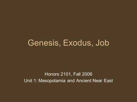 Genesis, Exodus, Job Honors 2101, Fall 2006 Unit 1: Mesopotamia and Ancient Near East.