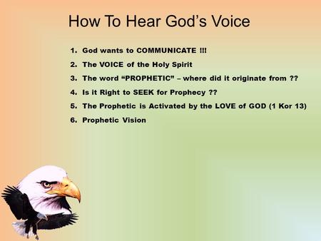 How To Hear God’s Voice 1.God wants to COMMUNICATE !!! 2.The VOICE of the Holy Spirit 3.The word “PROPHETIC” – where did it originate from ?? 4.Is it Right.