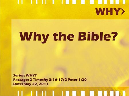 Why the Bible? Series: WHY? Passage: 2 Timothy 3:16-17; 2 Peter 1:20 Date: May 22, 2011.