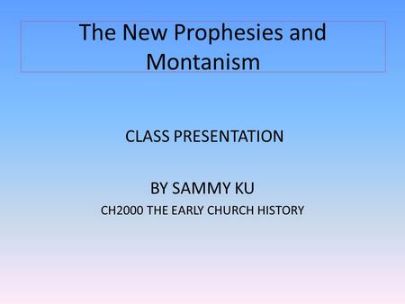 The New Prophesies and Montanism CLASS PRESENTATION BY SAMMY KU CH2000 THE EARLY CHURCH HISTORY.