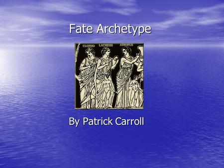 Fate Archetype By Patrick Carroll. Focal Questions What circumstances seem to be beyond the characters control? What circumstances seem to be beyond the.