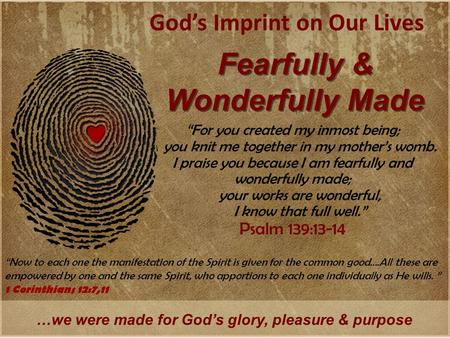 God’s Imprint on Our Lives Fearfully & Wonderfully Made …we were made for God’s glory, pleasure & purpose “For you created my inmost being; you knit me.