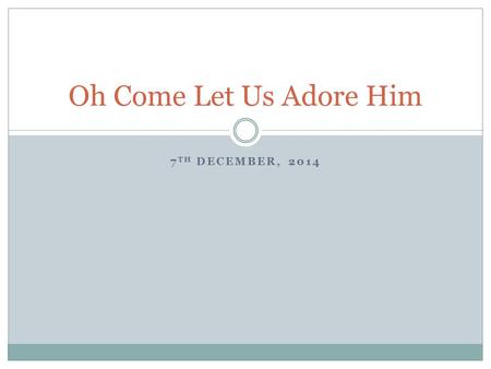 7 TH DECEMBER, 2014 Oh Come Let Us Adore Him. “AND TAKING THE TWELVE, HE [JESUS] SAID TO THEM, “SEE, WE ARE GOING UP TO JERUSALEM, AND EVERYTHING THAT.