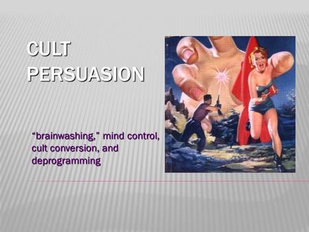 CULT PERSUASION “brainwashing,” mind control, cult conversion, and deprogramming.