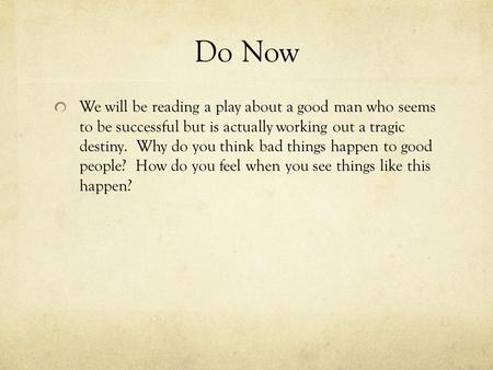 Do Now We will be reading a play about a good man who seems to be successful but is actually working out a tragic destiny. Why do you think bad things.
