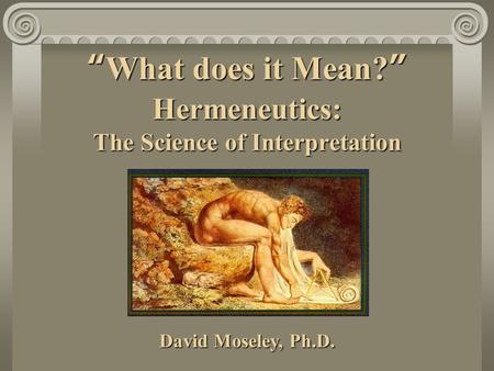 “What does it Mean?” Hermeneutics: The Science of Interpretation David Moseley, Ph.D.