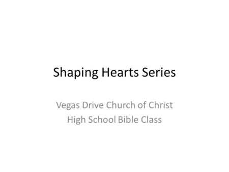 Shaping Hearts Series Vegas Drive Church of Christ High School Bible Class.